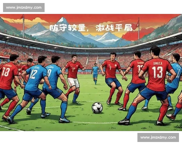 激战来临聚焦球队对决核心之战vs瑞士前瞻分析阵容走势关键看点